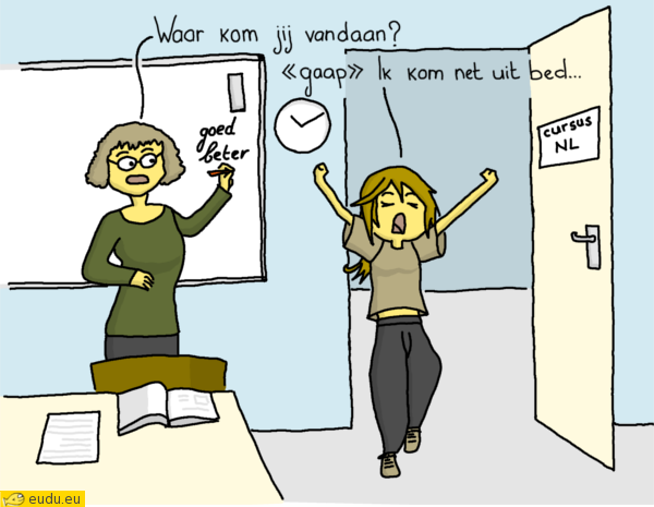 Een cursiste komt gapend de klas binnen: Waar kom je vandaan? - Ik kom net uit bed.